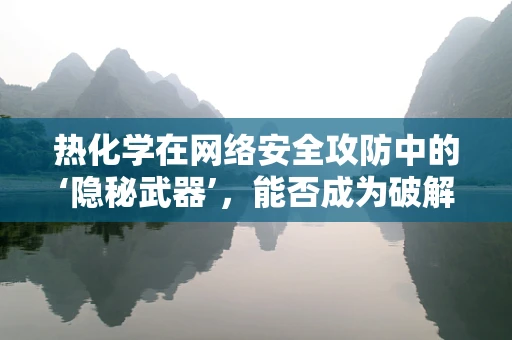 热化学在网络安全攻防中的‘隐秘武器’，能否成为破解加密的新钥匙？