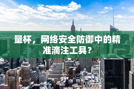 量杯，网络安全防御中的精准滴注工具？
