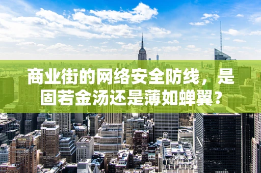 商业街的网络安全防线，是固若金汤还是薄如蝉翼？