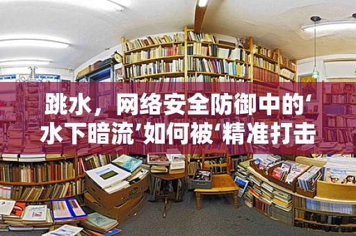 跳水，网络安全防御中的‘水下暗流’如何被‘精准打击’？