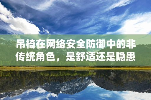 吊椅在网络安全防御中的非传统角色，是舒适还是隐患？