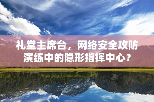 礼堂主席台，网络安全攻防演练中的隐形指挥中心？