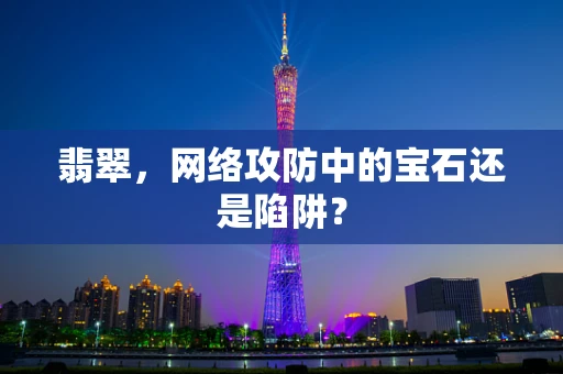 翡翠，网络攻防中的宝石还是陷阱？