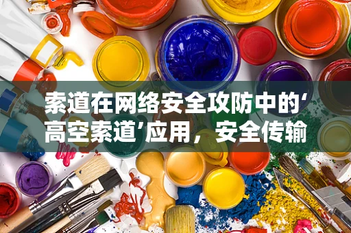 索道在网络安全攻防中的‘高空索道’应用，安全传输的隐形桥梁？