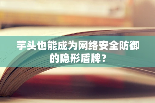 芋头也能成为网络安全防御的隐形盾牌？