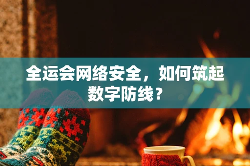 全运会网络安全，如何筑起数字防线？