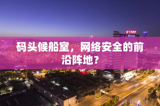 码头候船室，网络安全的前沿阵地？