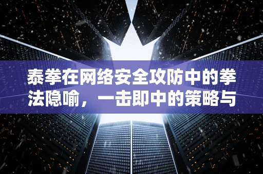 泰拳在网络安全攻防中的拳法隐喻，一击即中的策略与防御