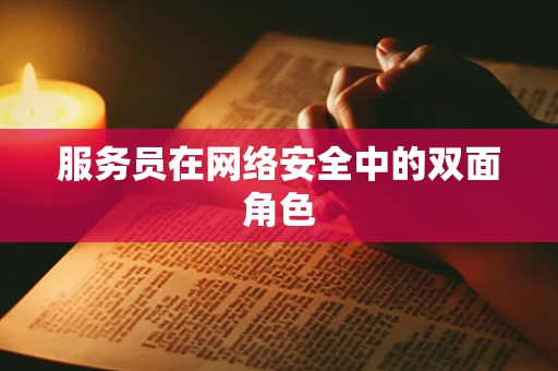 服务员在网络安全中的双面角色
