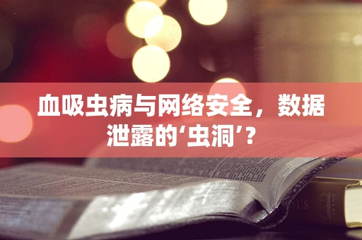 血吸虫病与网络安全，数据泄露的‘虫洞’？