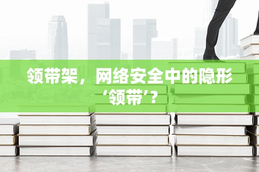 领带架，网络安全中的隐形‘领带’？