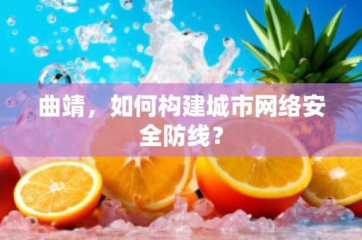 曲靖，如何构建城市网络安全防线？