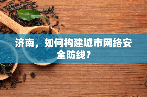 济南，如何构建城市网络安全防线？