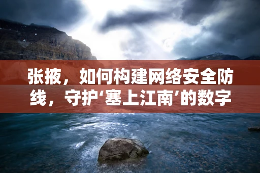 张掖，如何构建网络安全防线，守护‘塞上江南’的数字安全？