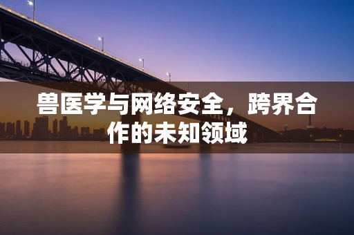 兽医学与网络安全，跨界合作的未知领域