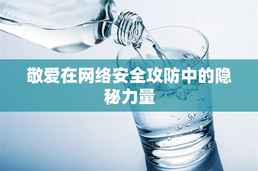 敬爱在网络安全攻防中的隐秘力量