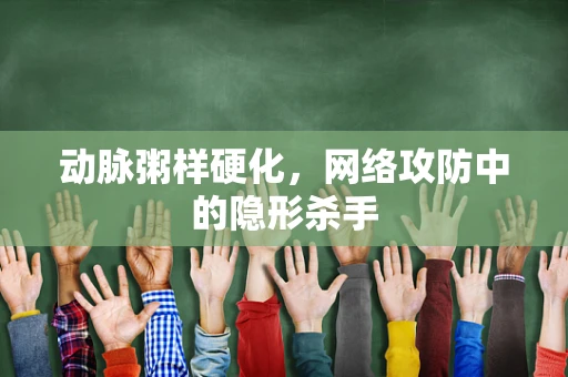 动脉粥样硬化，网络攻防中的隐形杀手