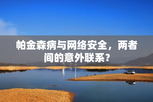 帕金森病与网络安全，两者间的意外联系？