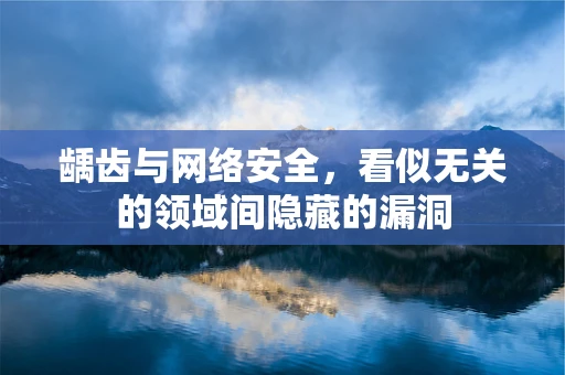 龋齿与网络安全，看似无关的领域间隐藏的漏洞