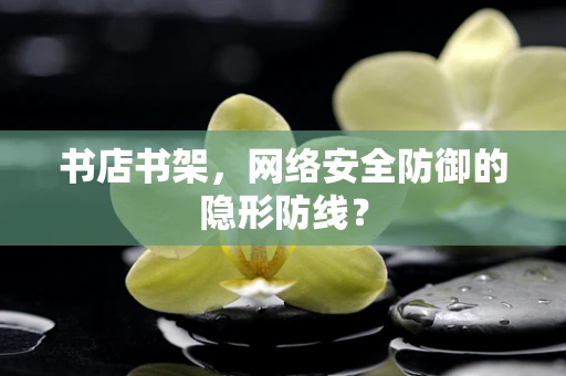 书店书架，网络安全防御的隐形防线？
