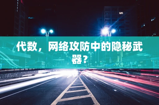 代数，网络攻防中的隐秘武器？