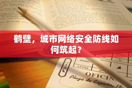 鹤壁，城市网络安全防线如何筑起？