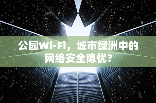 公园Wi-Fi，城市绿洲中的网络安全隐忧？
