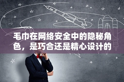 毛巾在网络安全中的隐秘角色，是巧合还是精心设计的陷阱？