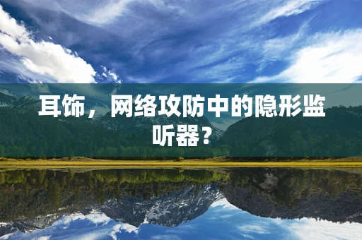 耳饰，网络攻防中的隐形监听器？