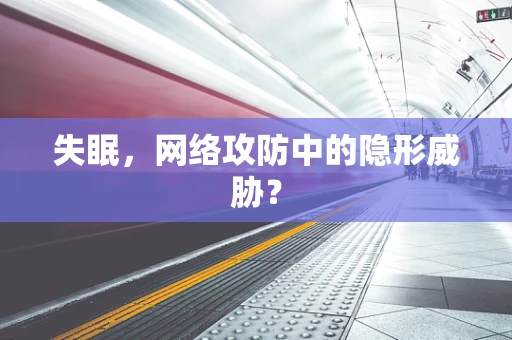 失眠，网络攻防中的隐形威胁？