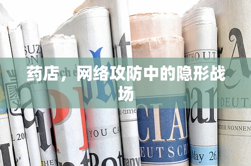 药店，网络攻防中的隐形战场