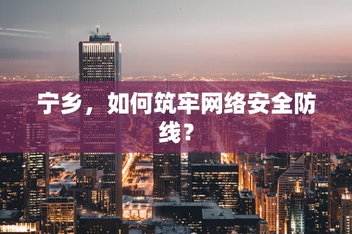 宁乡，如何筑牢网络安全防线？
