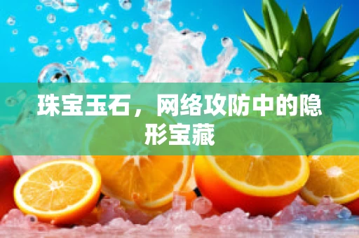 珠宝玉石，网络攻防中的隐形宝藏