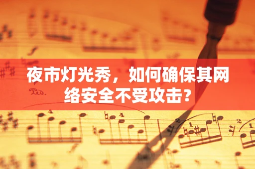 夜市灯光秀，如何确保其网络安全不受攻击？