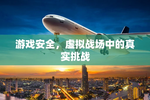 游戏安全，虚拟战场中的真实挑战