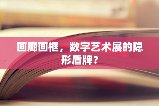 画廊画框，数字艺术展的隐形盾牌？