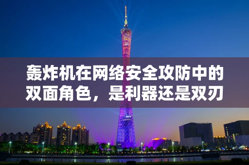轰炸机在网络安全攻防中的双面角色，是利器还是双刃剑？