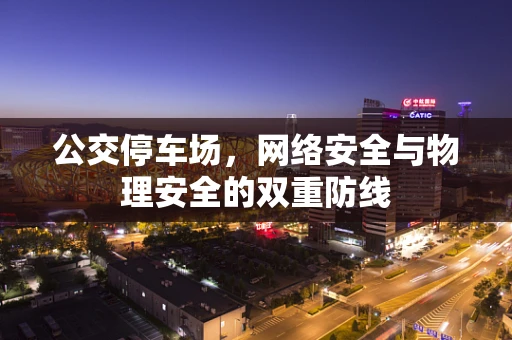 公交停车场，网络安全与物理安全的双重防线