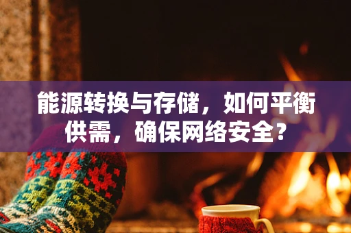 能源转换与存储，如何平衡供需，确保网络安全？
