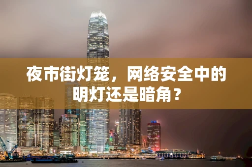 夜市街灯笼，网络安全中的明灯还是暗角？