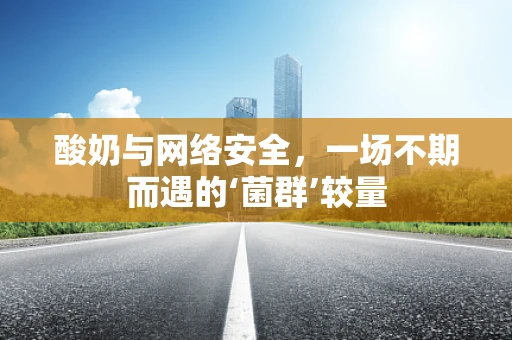 酸奶与网络安全，一场不期而遇的‘菌群’较量