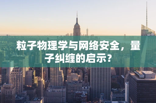 粒子物理学与网络安全，量子纠缠的启示？