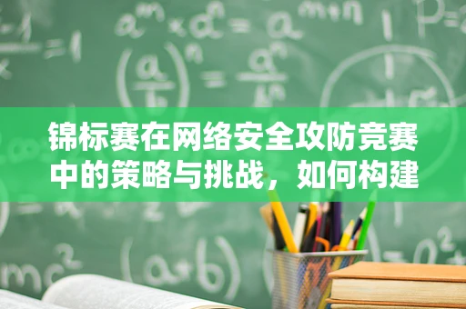 锦标赛在网络安全攻防竞赛中的策略与挑战，如何构建公平的竞技场？