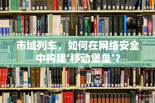 市域列车，如何在网络安全中构建‘移动堡垒’？