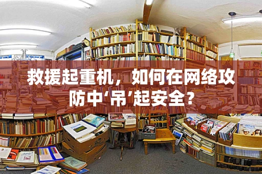 救援起重机，如何在网络攻防中‘吊’起安全？