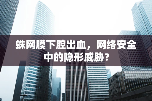 蛛网膜下腔出血，网络安全中的隐形威胁？