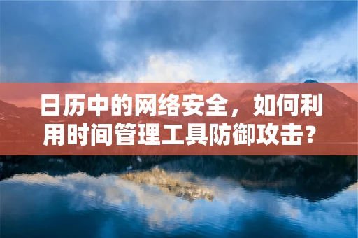 日历中的网络安全，如何利用时间管理工具防御攻击？