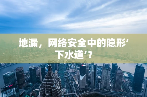 地漏，网络安全中的隐形‘下水道’？