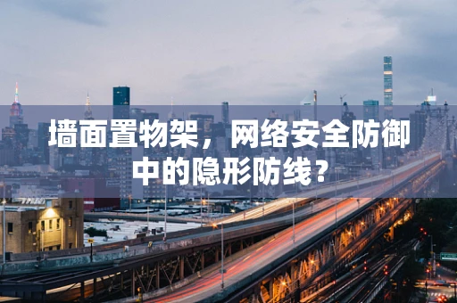 墙面置物架，网络安全防御中的隐形防线？