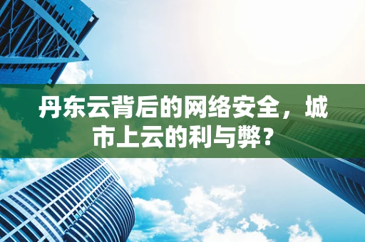 丹东云背后的网络安全，城市上云的利与弊？